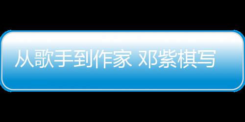 入围奖写的小说 邓科幻作家紫棋银河从歌手到